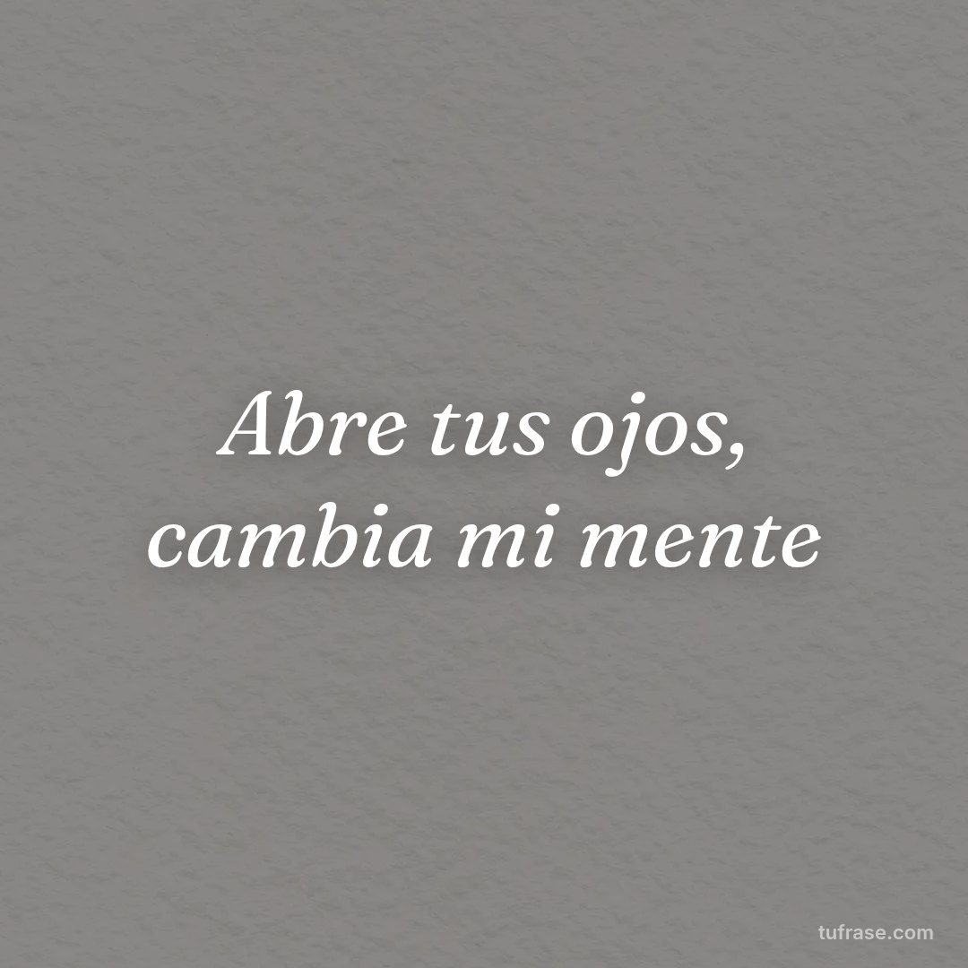 Abre tus ojos, cambia mi mente