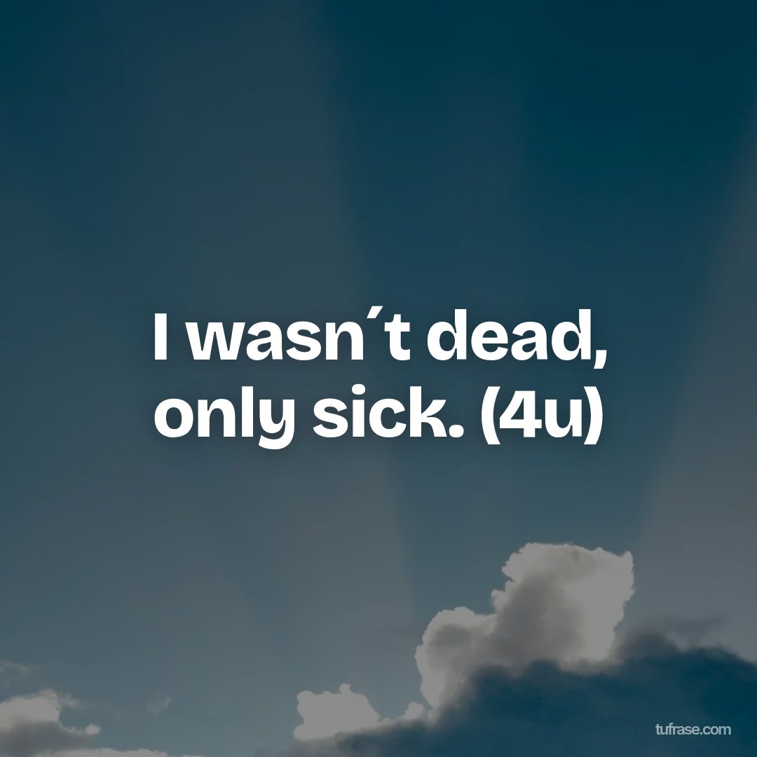 I wasn´t dead, only sick. (4u)
