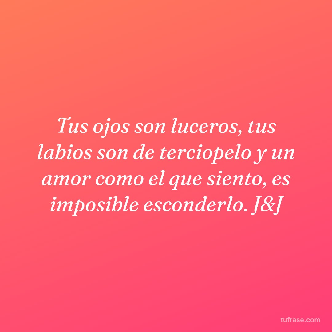 Tus ojos son luceros, tus labios son de terciopelo y un amor como el que siento, es imposible esconderlo. J&J