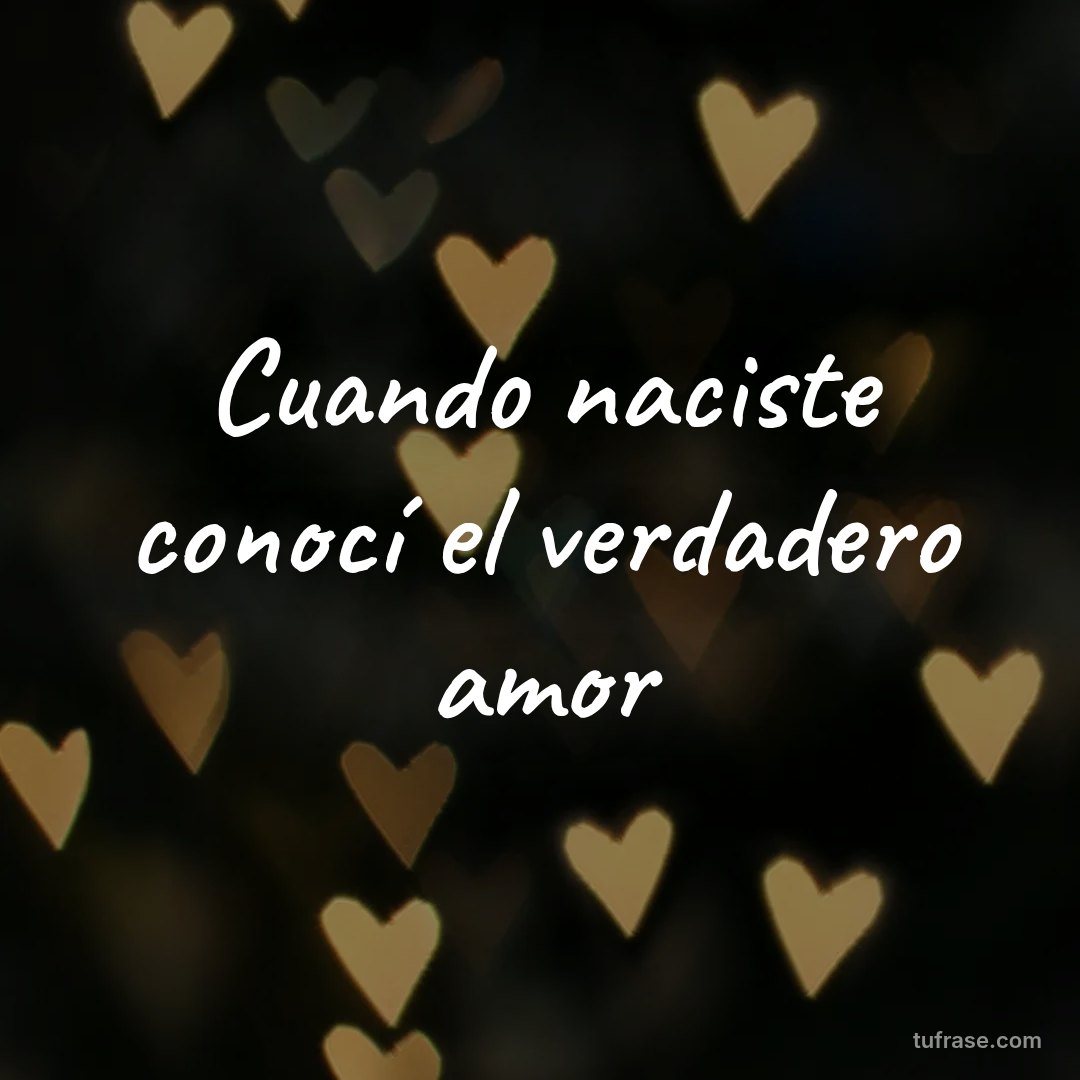 Cuando naciste conocí el verdadero amor
