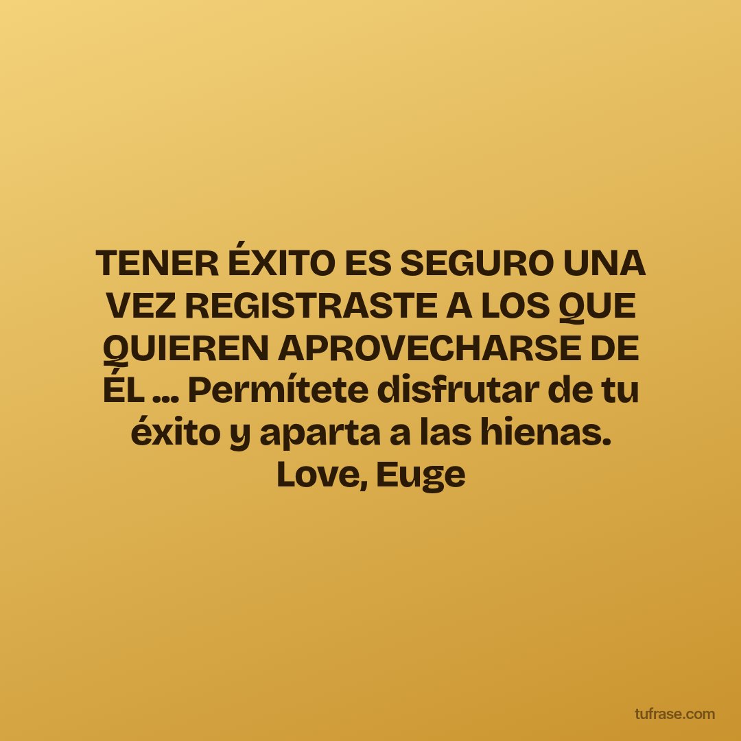 TENER ÉXITO ES SEGURO UNA VEZ REGISTRASTE A LOS QUE QUIEREN APROVECHARSE DE ÉL ... Permítete disfrutar de tu éxito y aparta a las hienas. Love, Euge