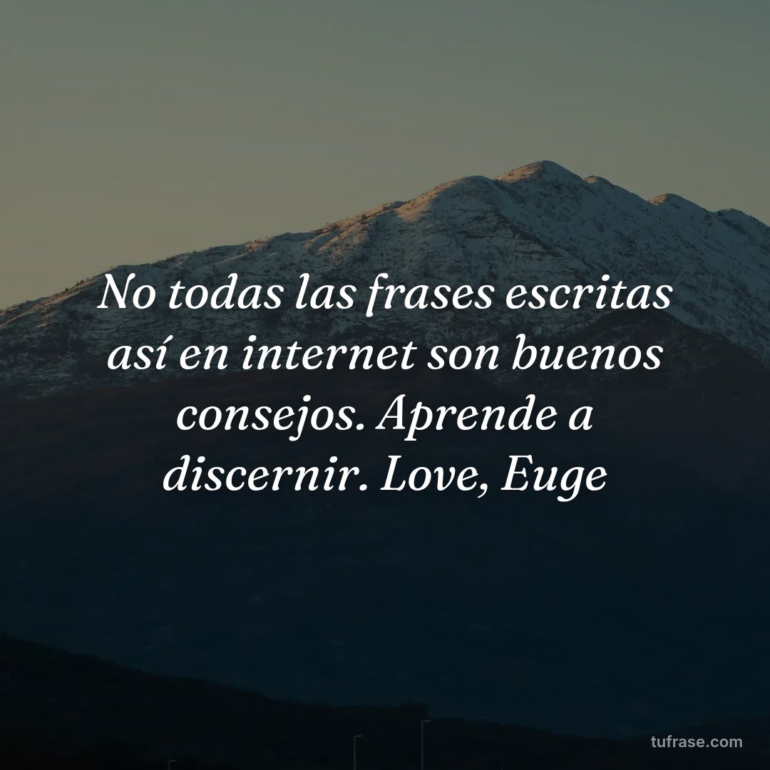 No todas las frases escritas así en internet son buenos consejos. Aprende a discernir. Love, Euge