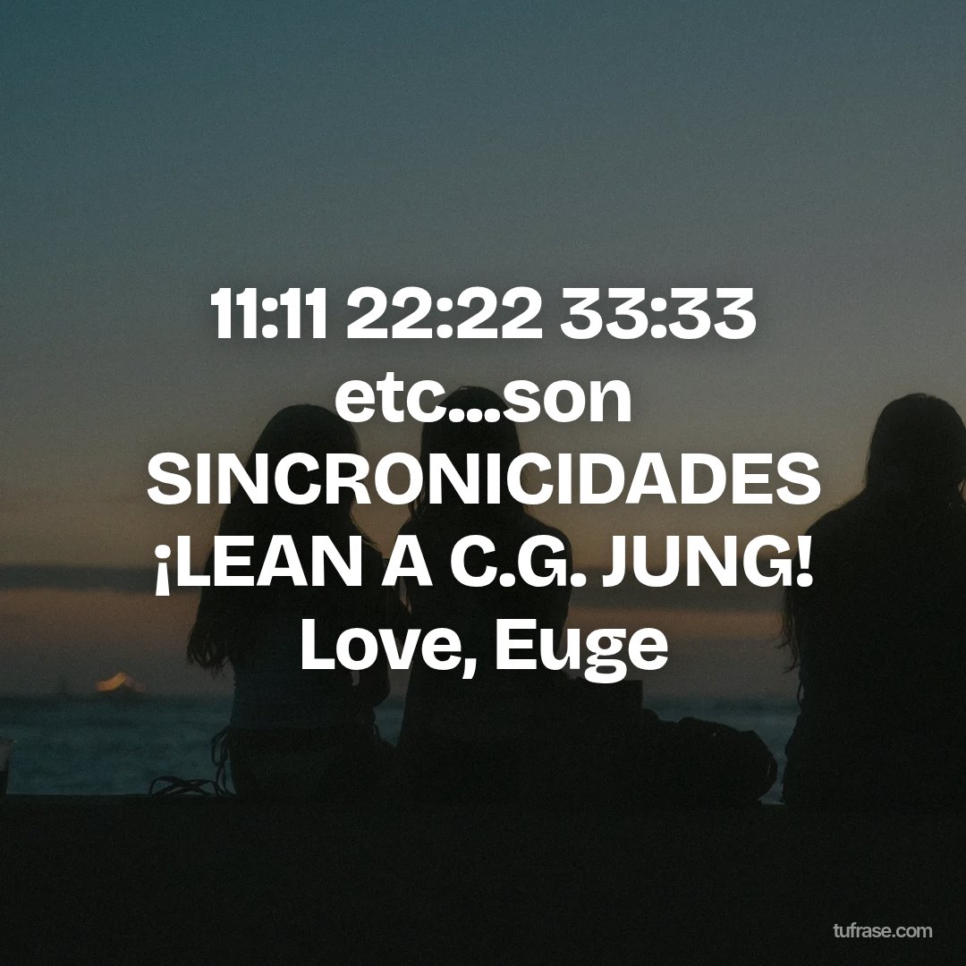 11:11 22:22 33:33 etc...son SINCRONICIDADES ¡LEAN A C.G. JUNG! Love, Euge