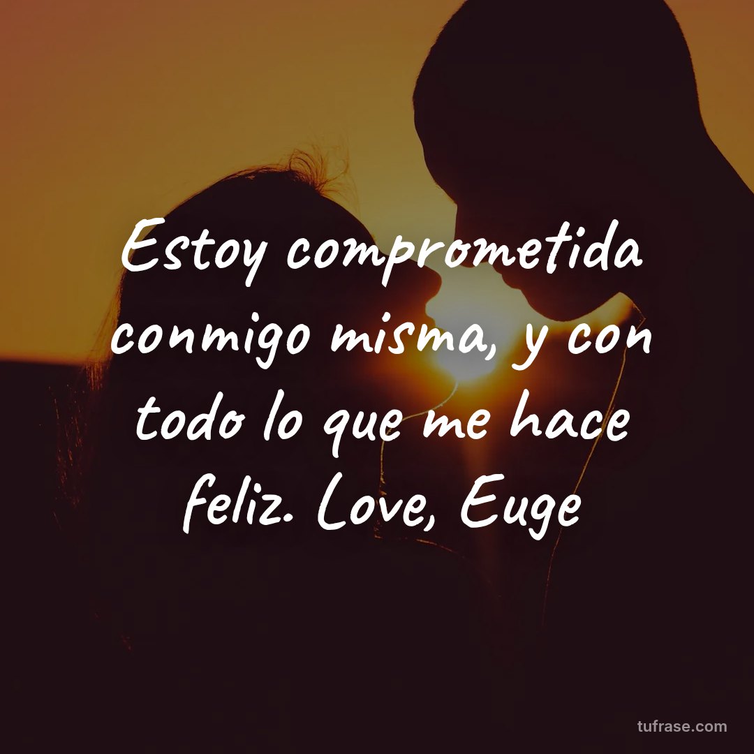 Estoy comprometida conmigo misma, y con todo lo que me hace feliz. Love, Euge