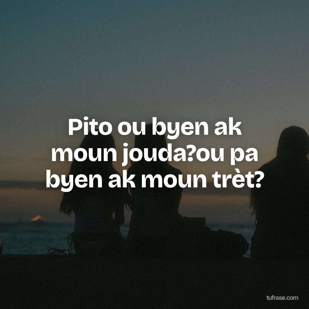 Pito ou byen ak moun jouda?ou pa byen ak moun trèt?
