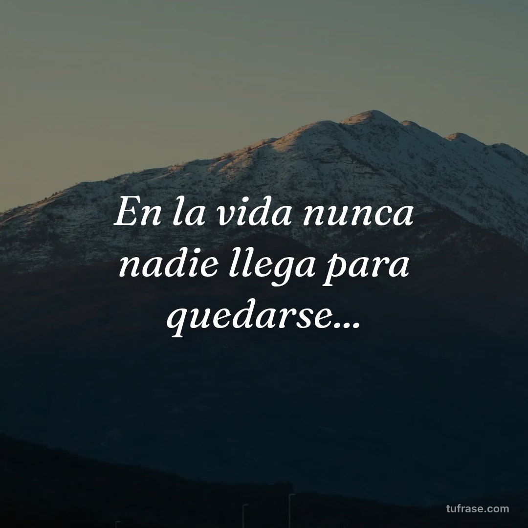 En la vida nunca nadie llega para quedarse...
