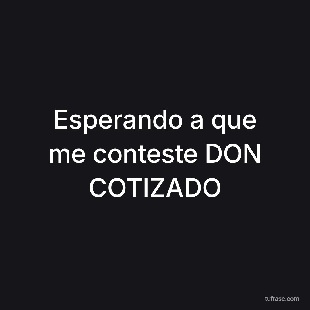 Esperando a que me conteste DON COTIZADO