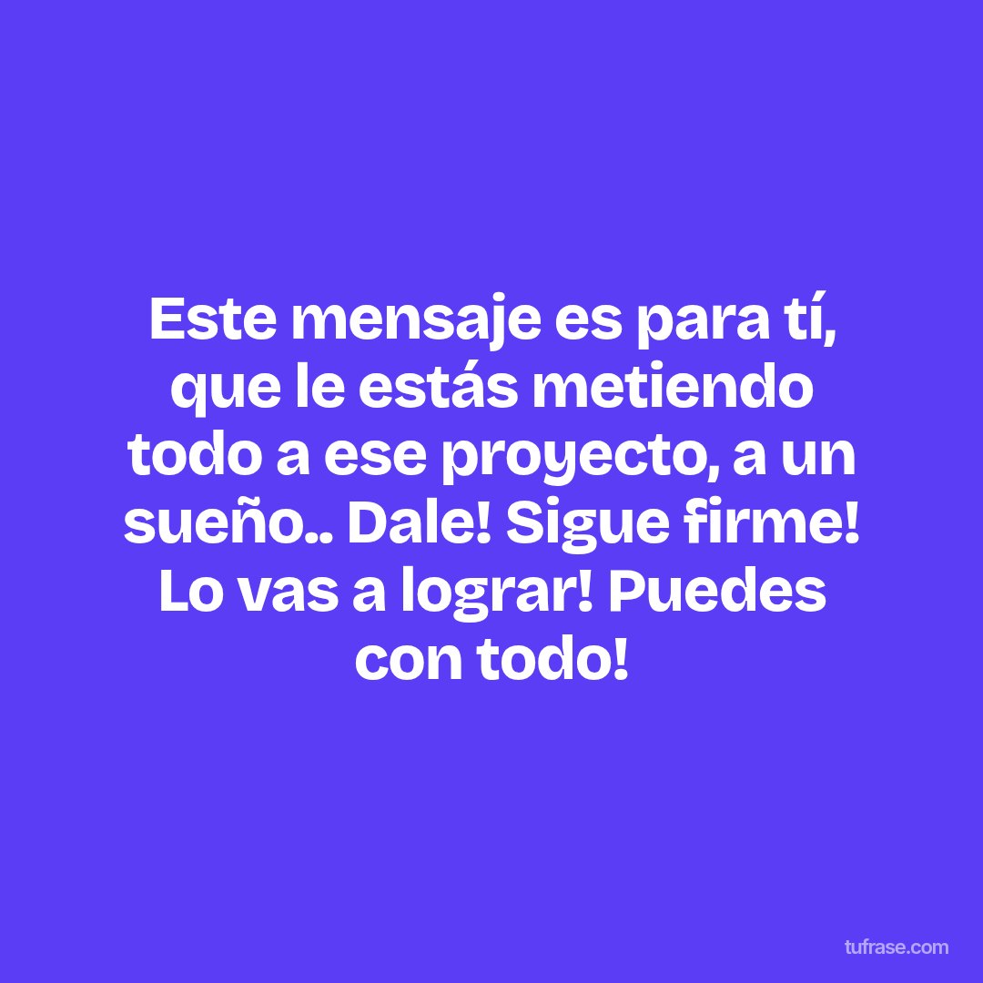 Este mensaje es para tí, que le estás metiendo todo a ese proyecto, a un sueño.. Dale! Sigue firme! Lo vas a lograr! Puedes con todo!