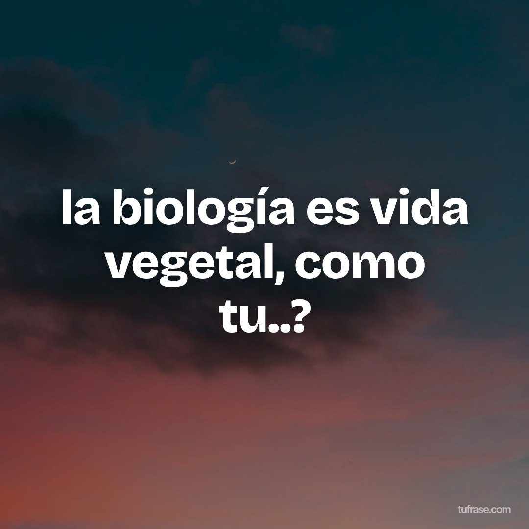 la biología es vida vegetal, como tu..?