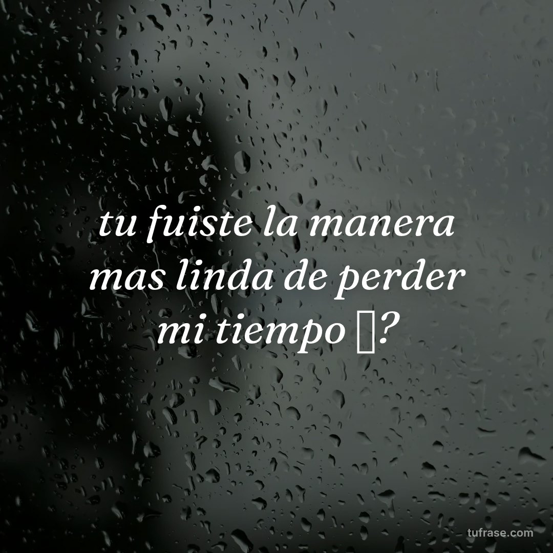 tu fuiste la manera mas linda de perder mi tiempo ✨?