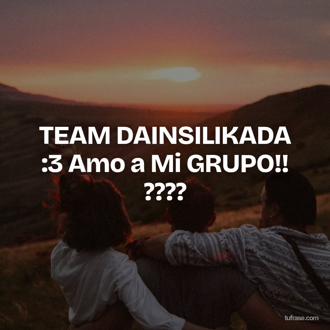 TEAM DAINSILIKADA :3 Amo a Mi GRUPO!! ????