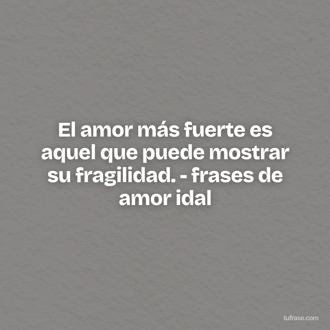 El amor más fuerte es aquel que puede mostrar su fragilidad. - frases de amor idal