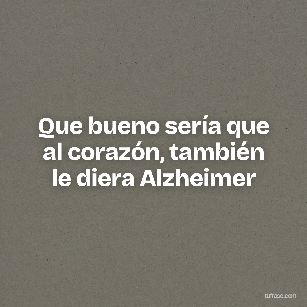Que bueno sería que al corazón, también le diera Alzheimer