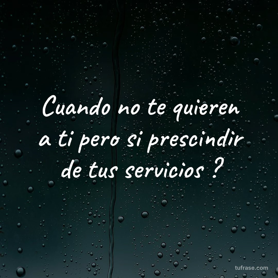 Cuando no te quieren a ti pero si prescindir de tus servicios ?
