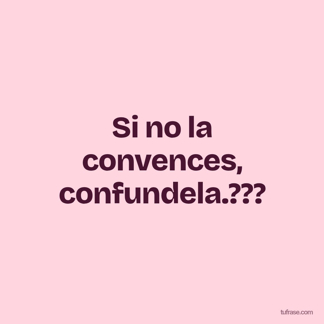 Si no la convences, confundela.???