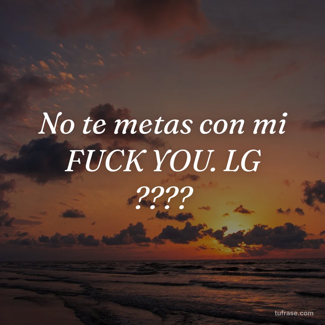 No te metas con mi FUCK YOU. LG ????