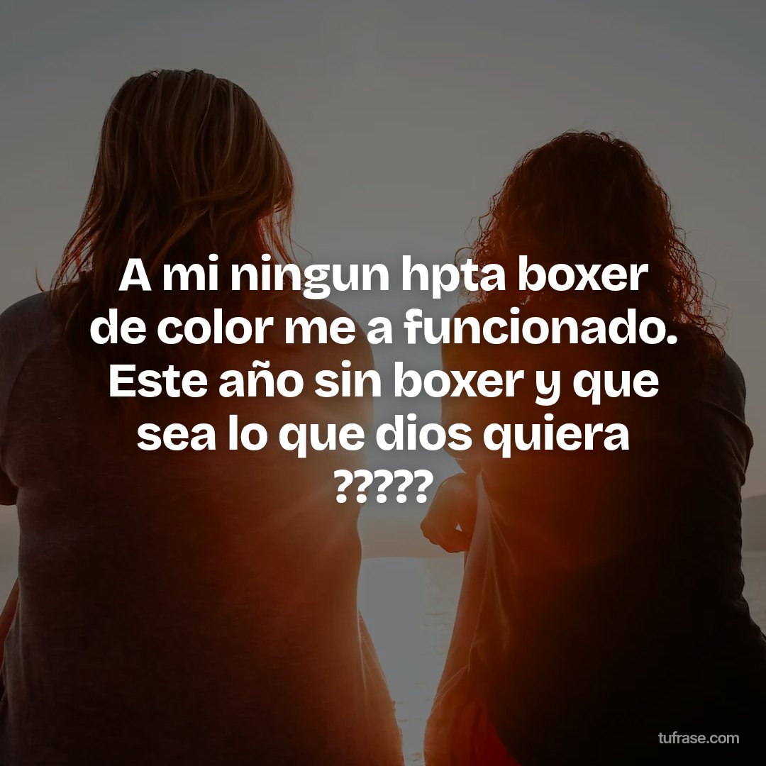 A mi ningun hpta boxer de color me a funcionado. Este año sin boxer y que sea lo que dios quiera ?????