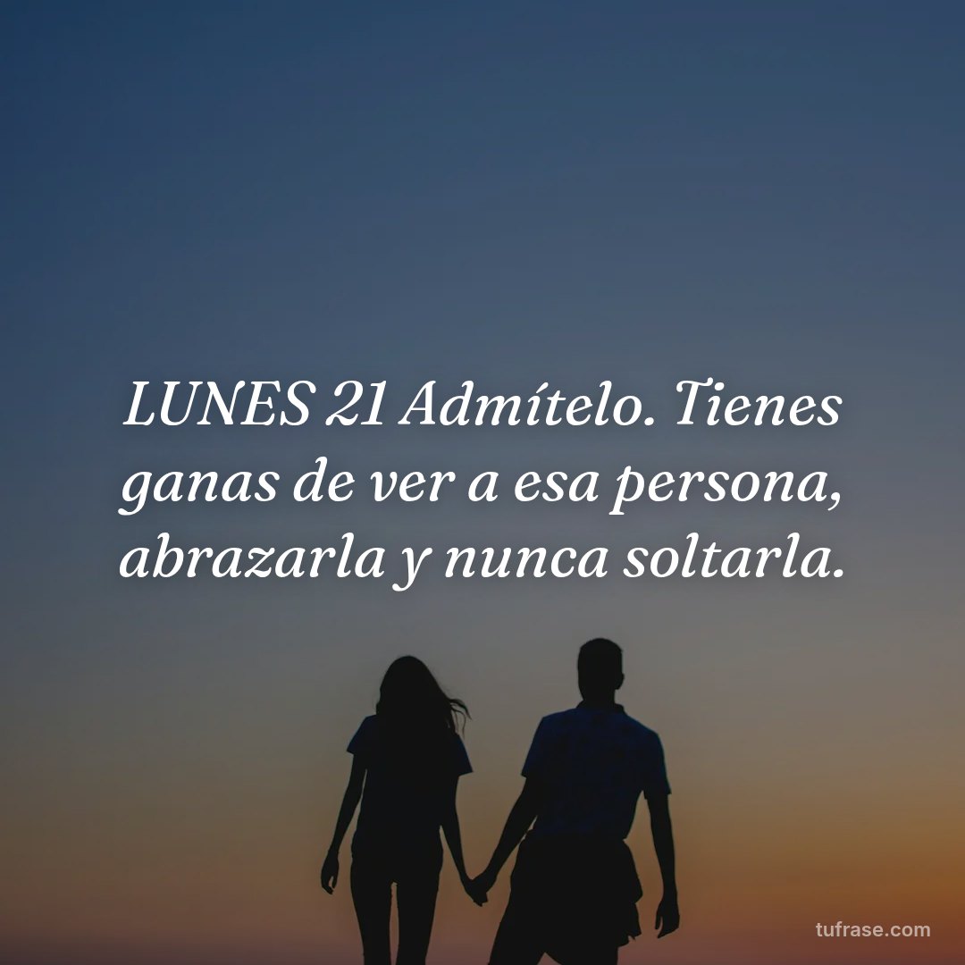 LUNES 21 Admítelo. Tienes ganas de ver a esa persona, abrazarla y nunca soltarla.