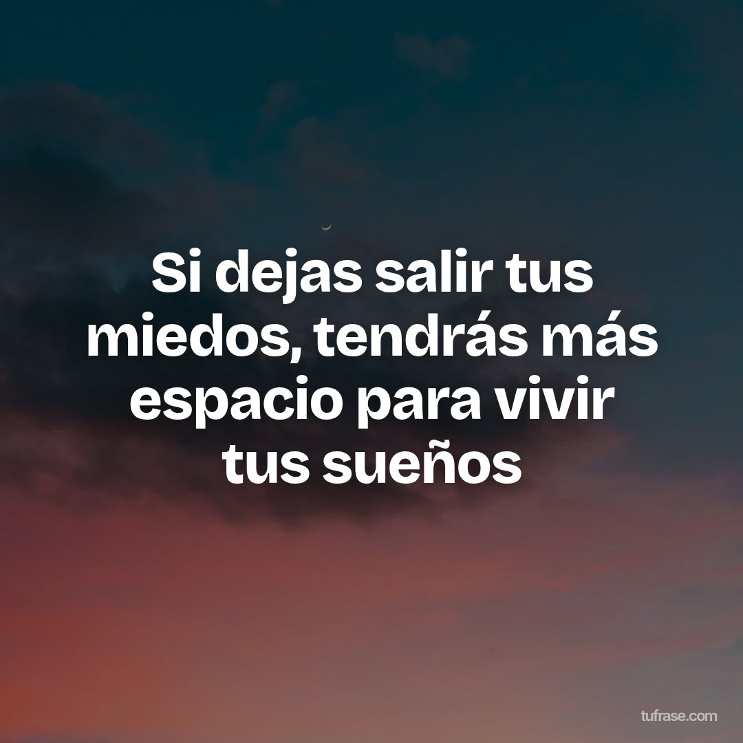 Si dejas salir tus miedos, tendrás más espacio para vivir tus sueños
