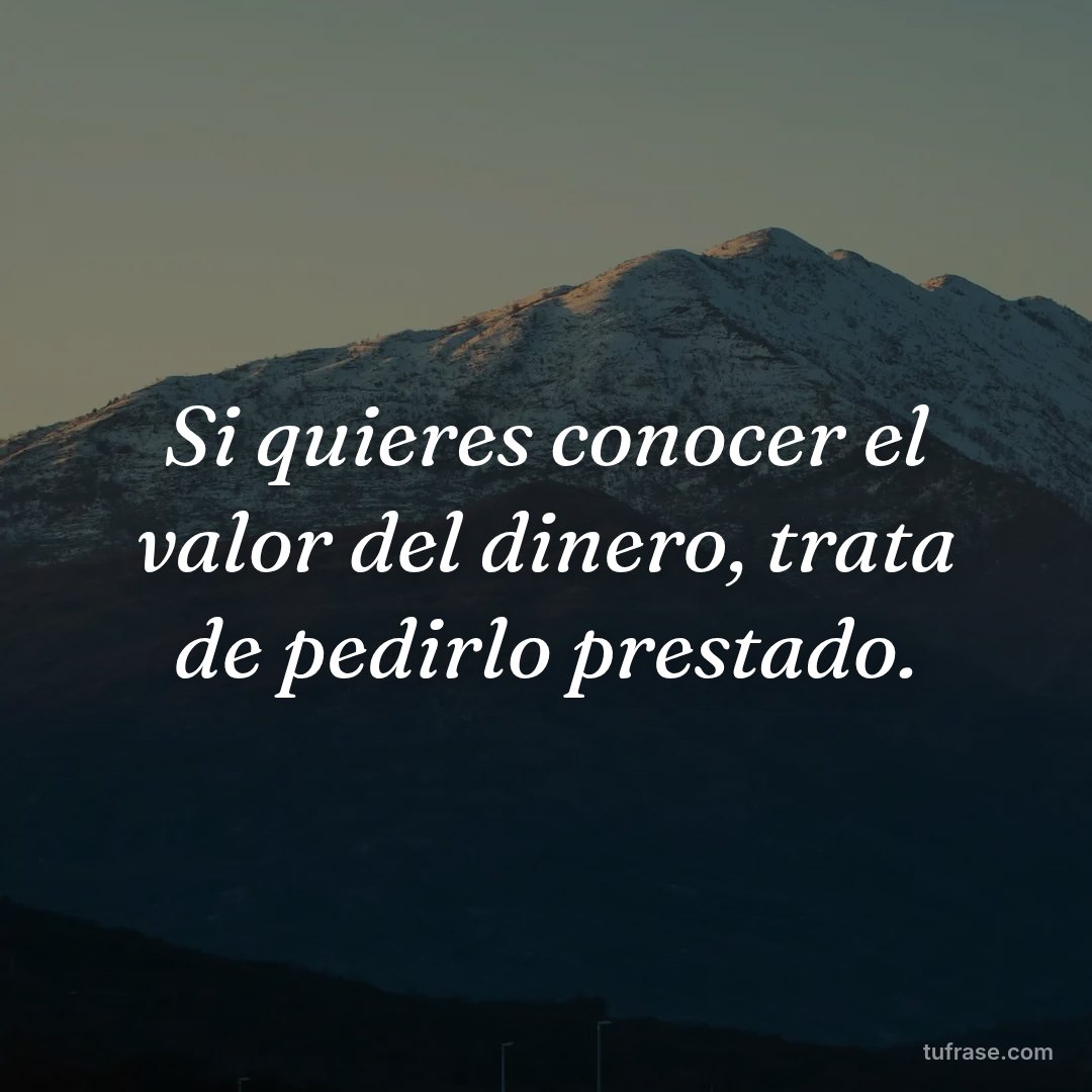 Si quieres conocer el valor del dinero, trata de pedirlo prestado.