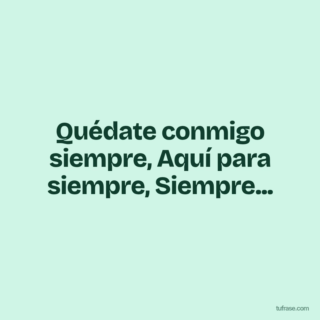 Quédate conmigo siempre, Aquí para siempre, Siempre...