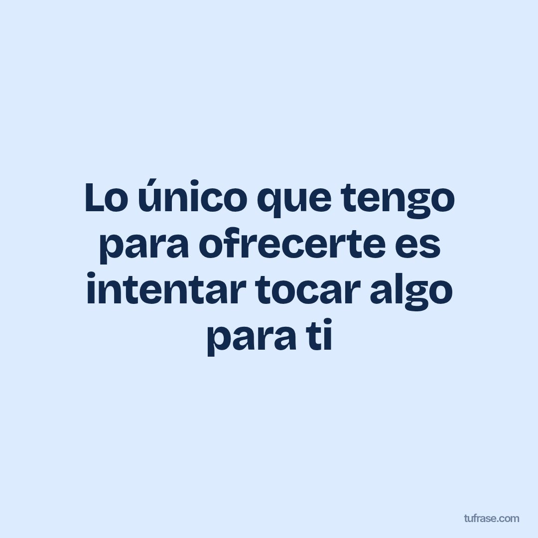 Lo único que tengo para ofrecerte es intentar tocar algo para ti