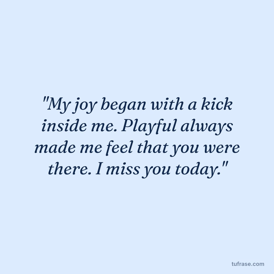 "My joy began with a kick inside me. Playful always made me feel that you were there. I miss you today."