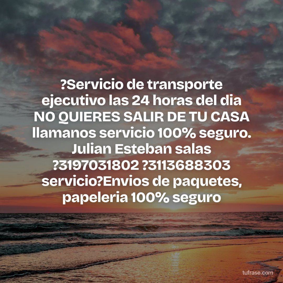 ?Servicio de transporte ejecutivo las 24 horas del dia NO QUIERES SALIR DE TU CASA llamanos servicio 100% seguro. Julian Esteban salas ?3197031802 ?3113688303 servicio?Envios de paquetes, papeleria 100% seguro