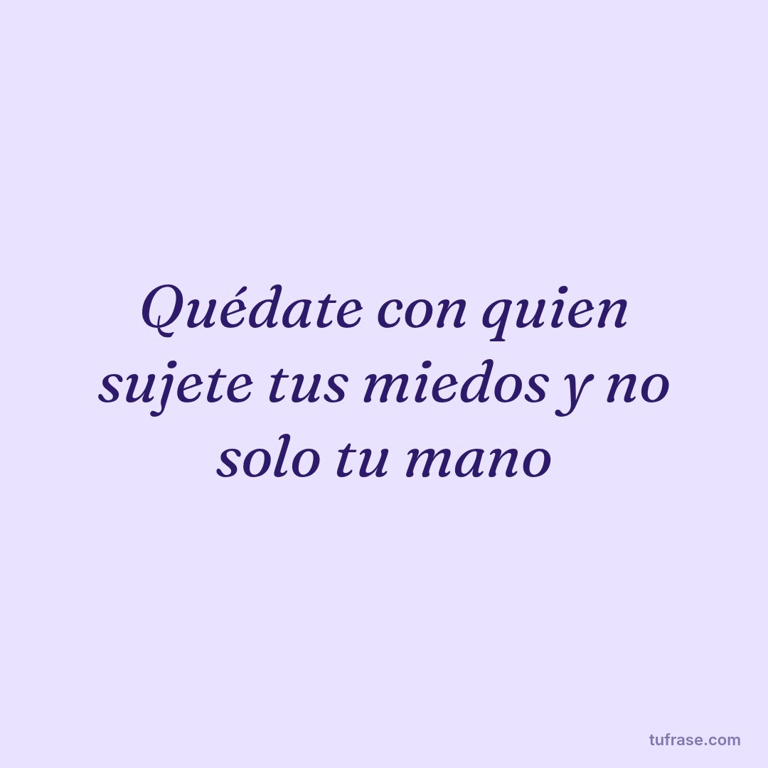 Quédate con quien sujete tus miedos y no solo tu mano