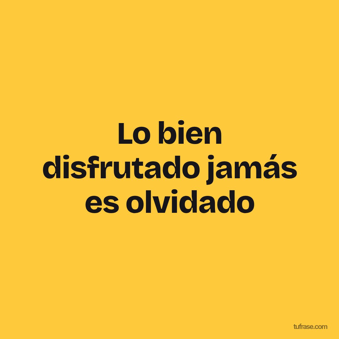 Lo bien disfrutado jamás es olvidado