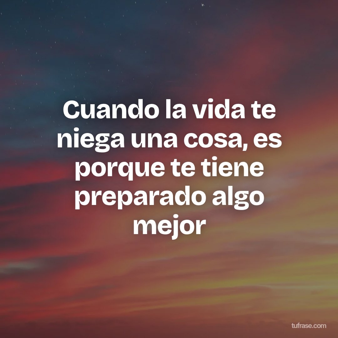 Cuando la vida te niega una cosa, es porque te tiene preparado algo mejor
