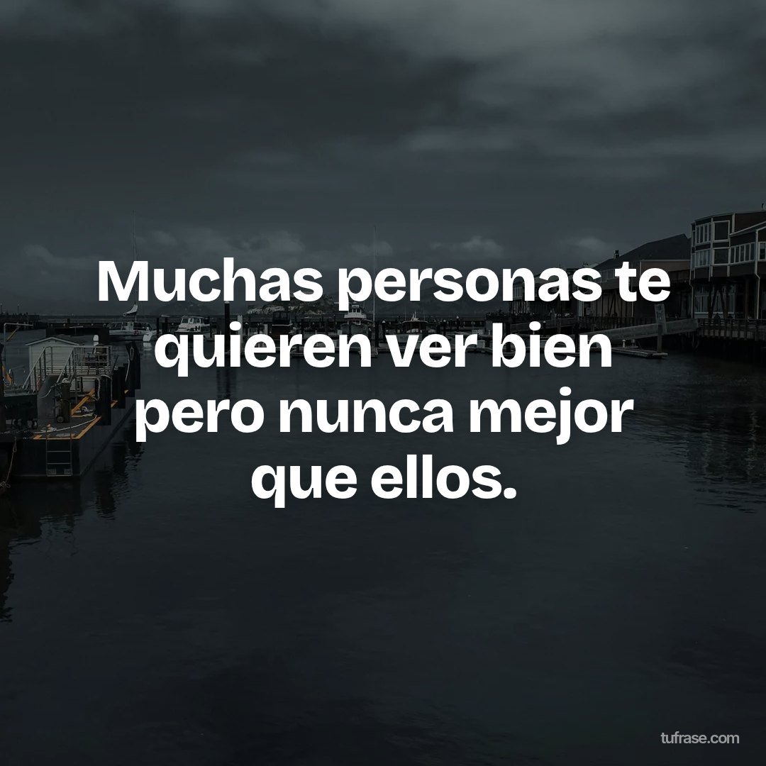 Muchas personas te quieren ver bien pero nunca mejor que ellos.