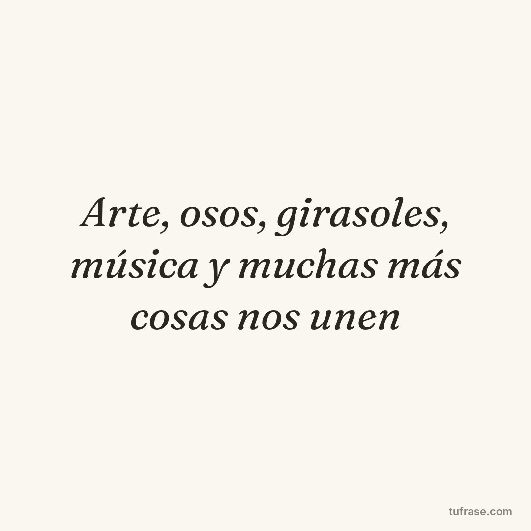 Arte, osos, girasoles, música y muchas más cosas nos unen