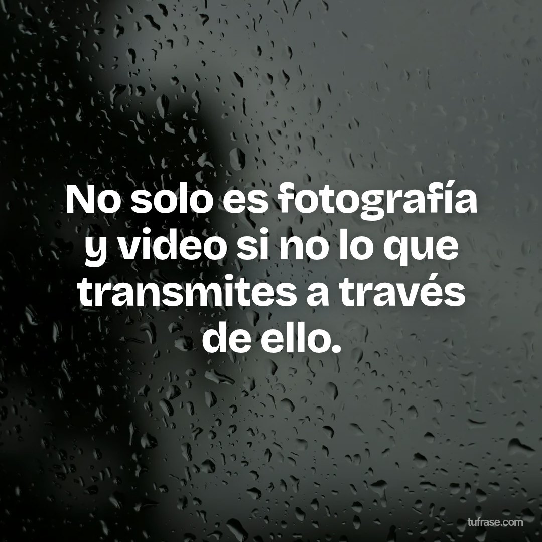 No solo es fotografía y video si no lo que transmites a través de ello.