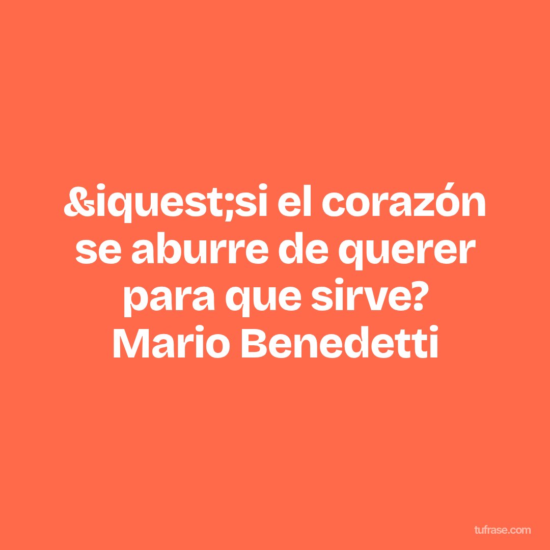 &iquest;si el corazón se aburre de querer para que sirve? Mario Benedetti