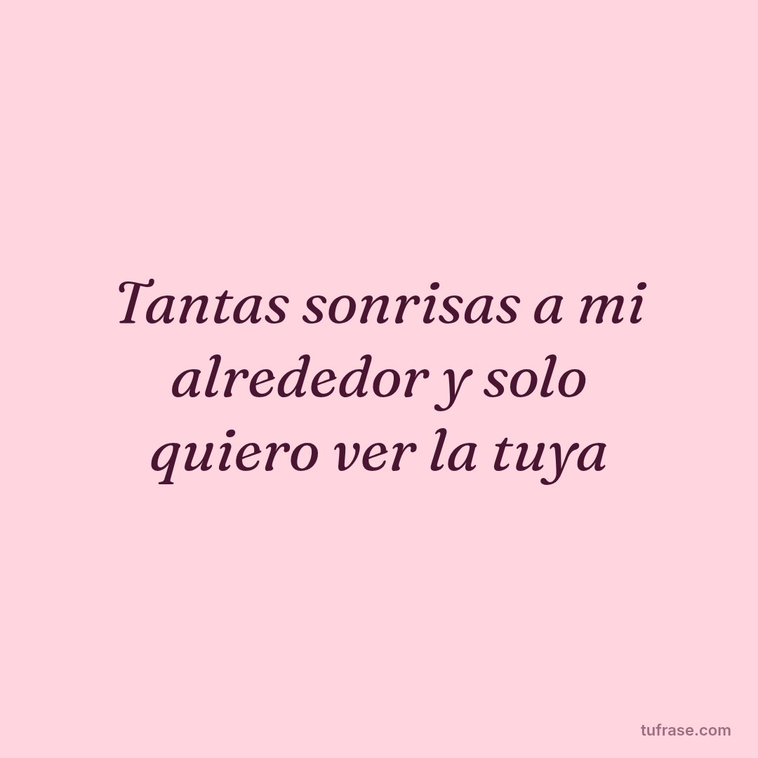Tantas sonrisas a mi alrededor y solo quiero ver la tuya