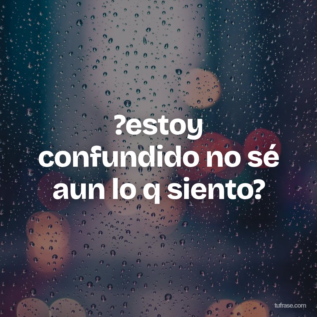 ?estoy confundido no sé aun lo q siento?