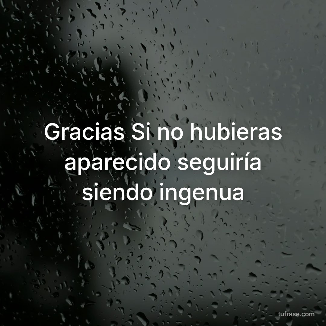 Gracias Si no hubieras aparecido seguiría siendo ingenua