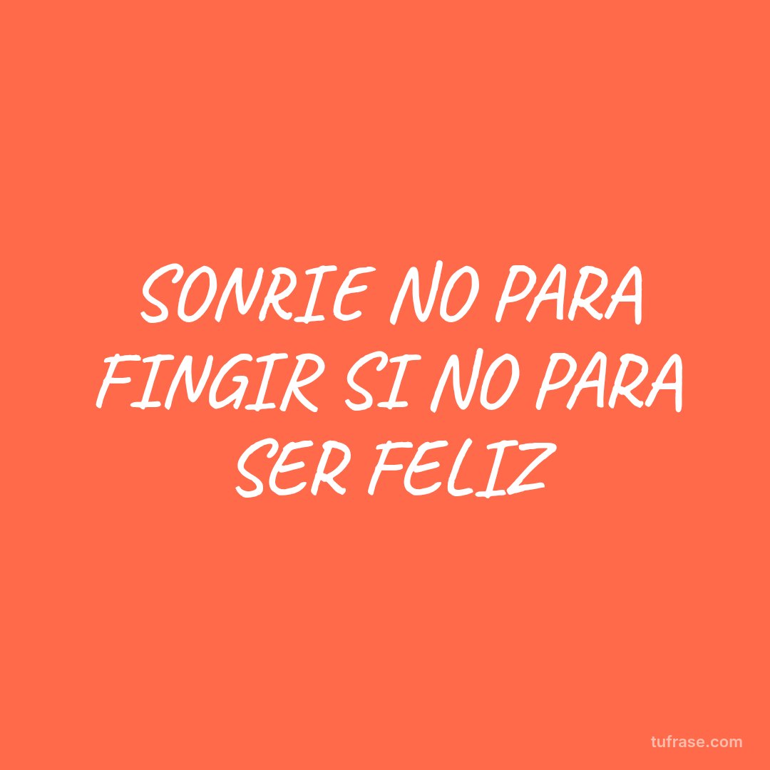 SONRIE NO PARA FINGIR SI NO PARA SER FELIZ