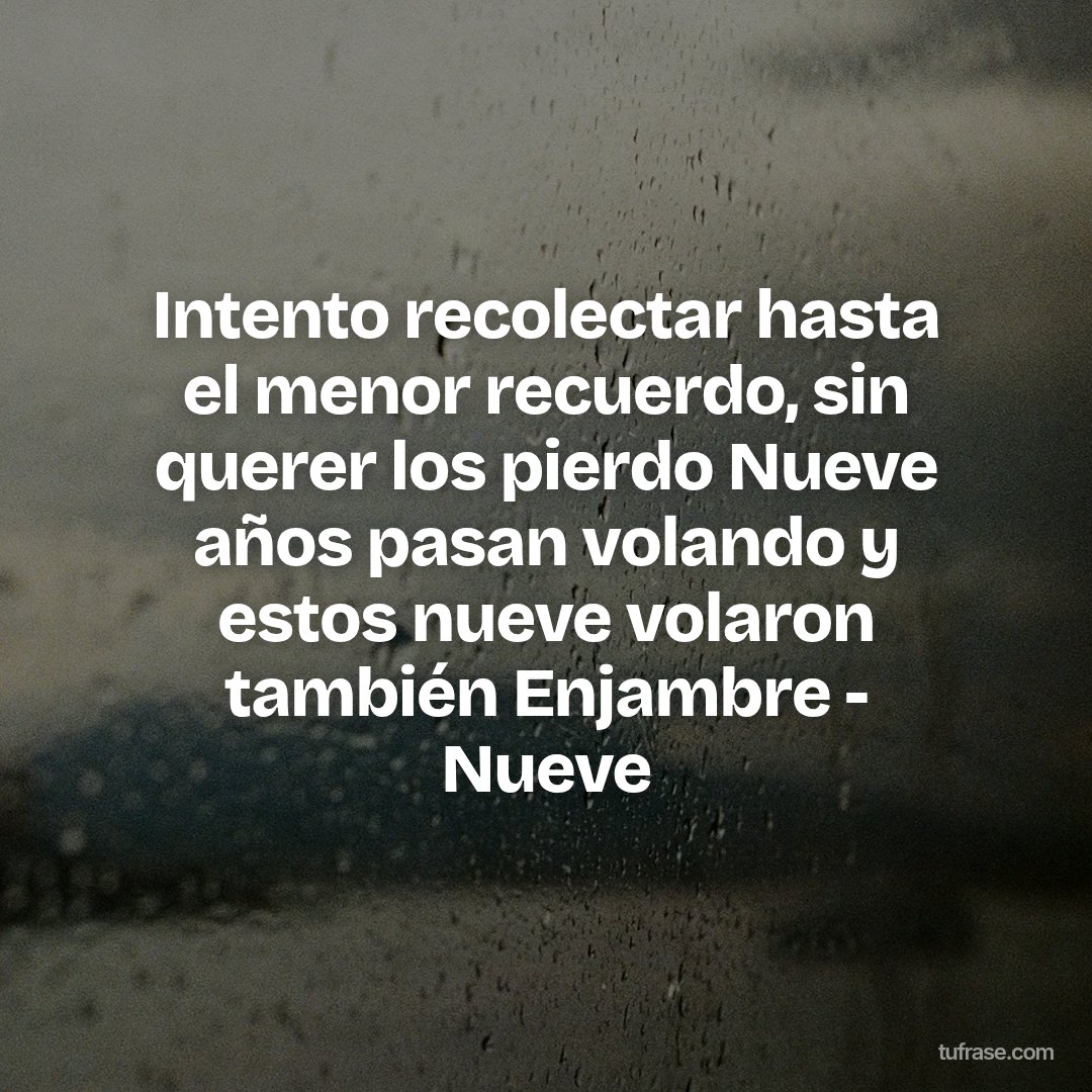 Intento recolectar hasta el menor recuerdo, sin querer los pierdo Nueve años pasan volando y estos nueve volaron también Enjambre - Nueve