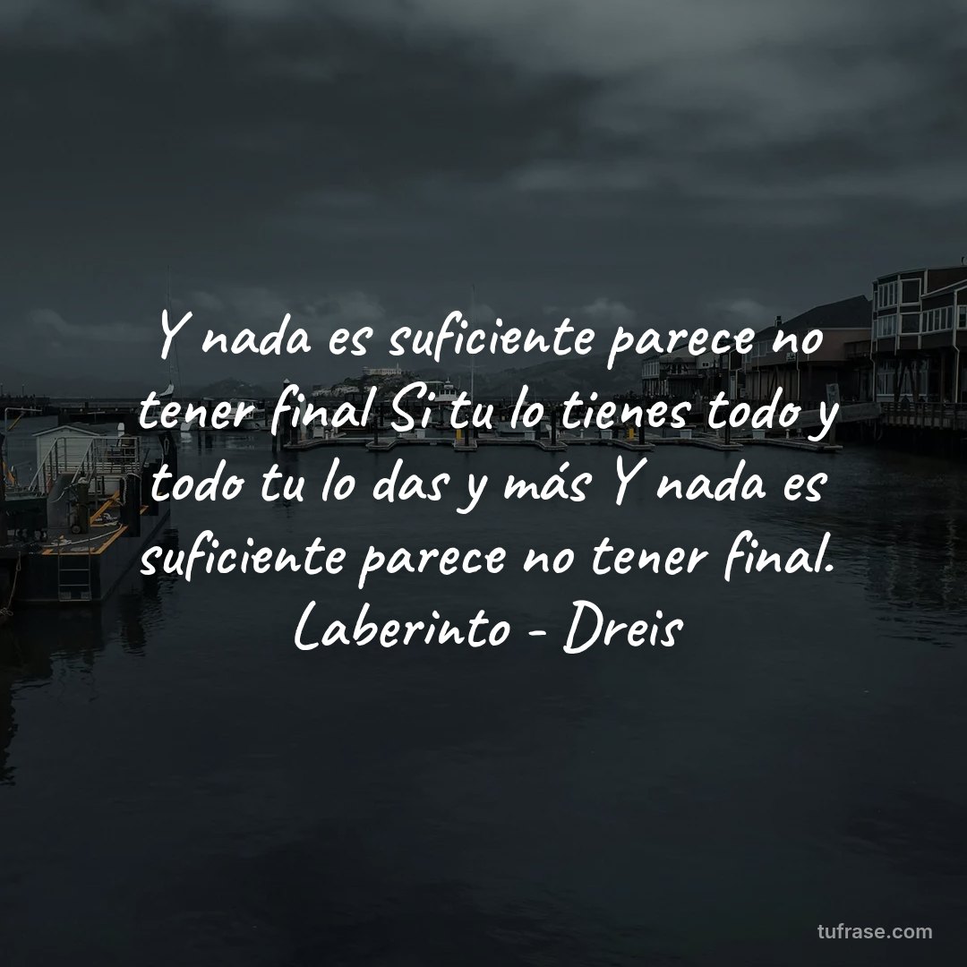 Y nada es suficiente parece no tener final Si tu lo tienes todo y todo tu lo das y más Y nada es suficiente parece no tener final. Laberinto - Dreis