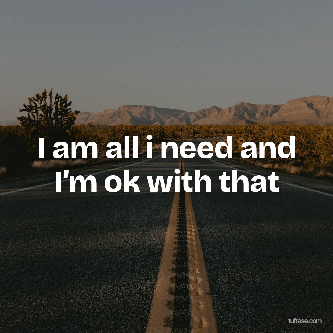 I am all i need and I’m ok with that