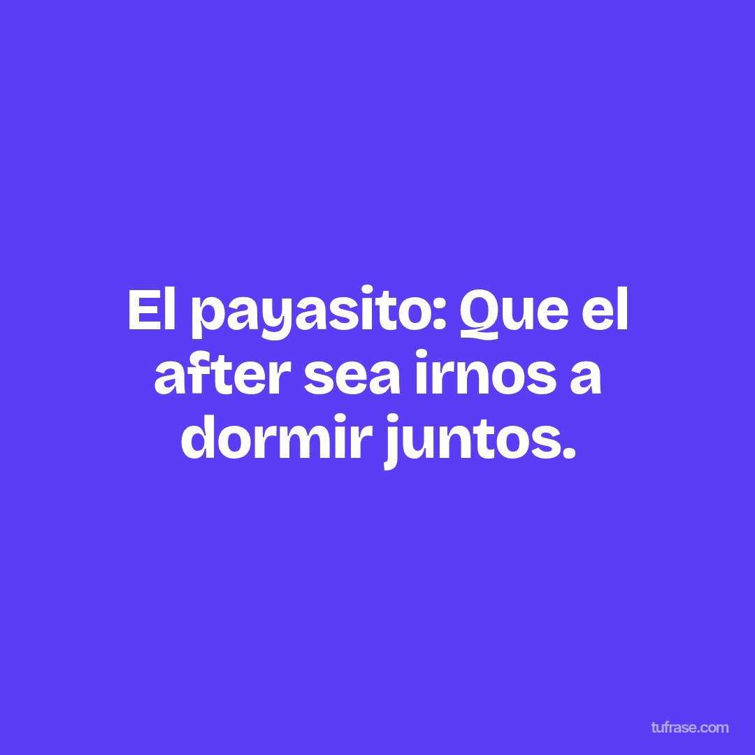 El payasito: Que el after sea irnos a dormir juntos.