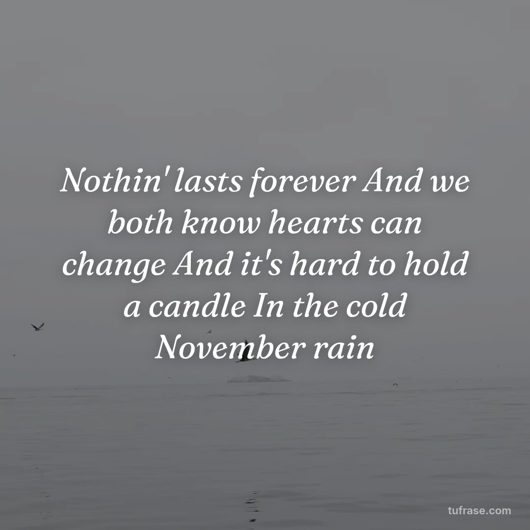 Nothin' lasts forever And we both know hearts can change And it's hard to hold a candle In the cold November rain