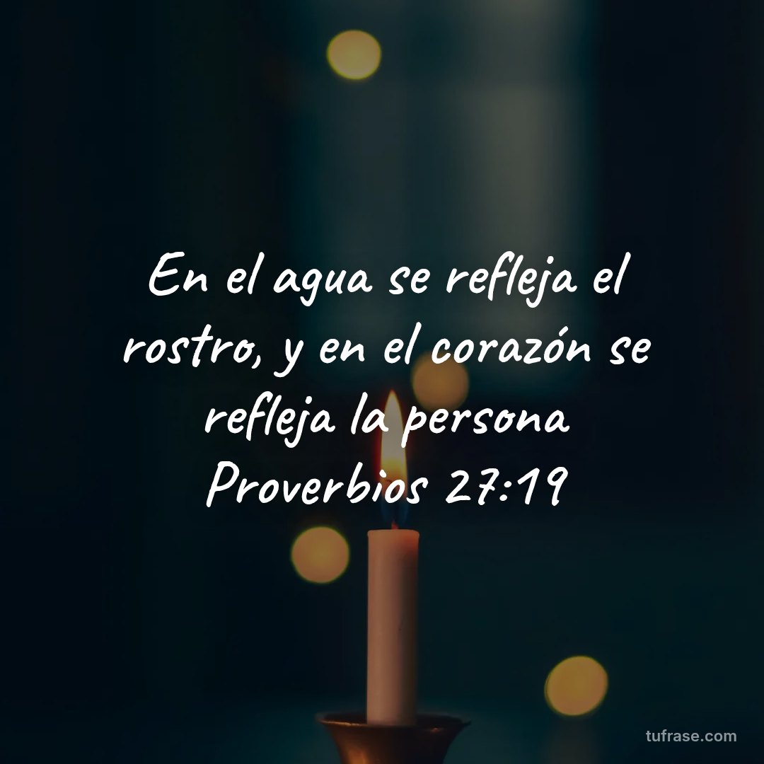 En el agua se refleja el rostro, y en el corazón se refleja la persona Proverbios 27:19