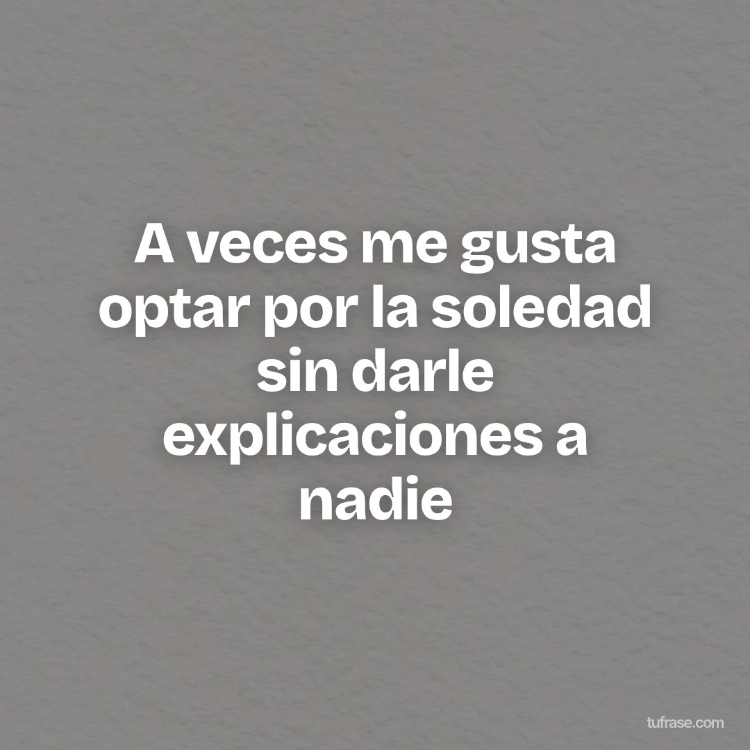 A veces me gusta optar por la soledad sin darle explicaciones a nadie
