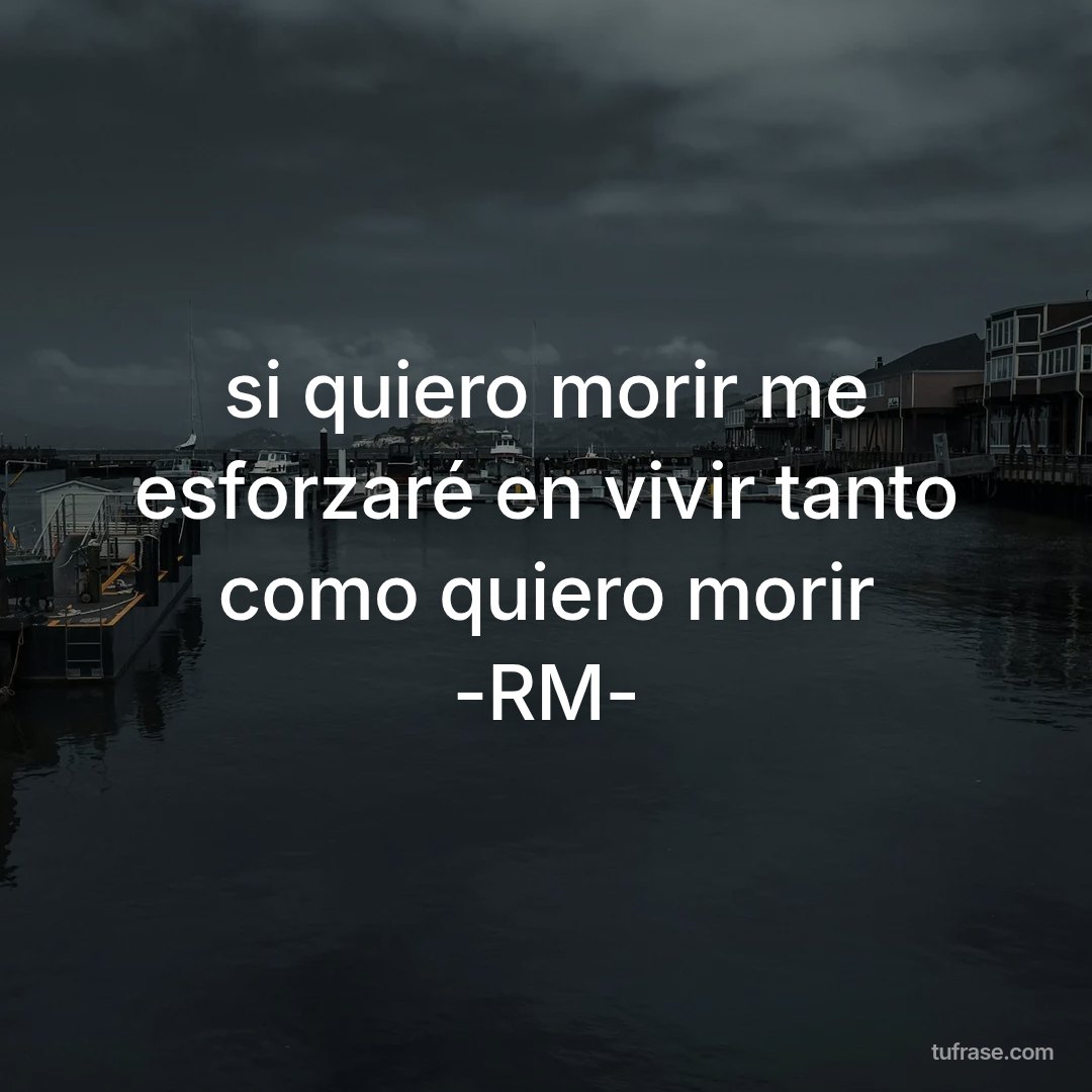 si quiero morir me esforzaré en vivir tanto como quiero morir -RM-