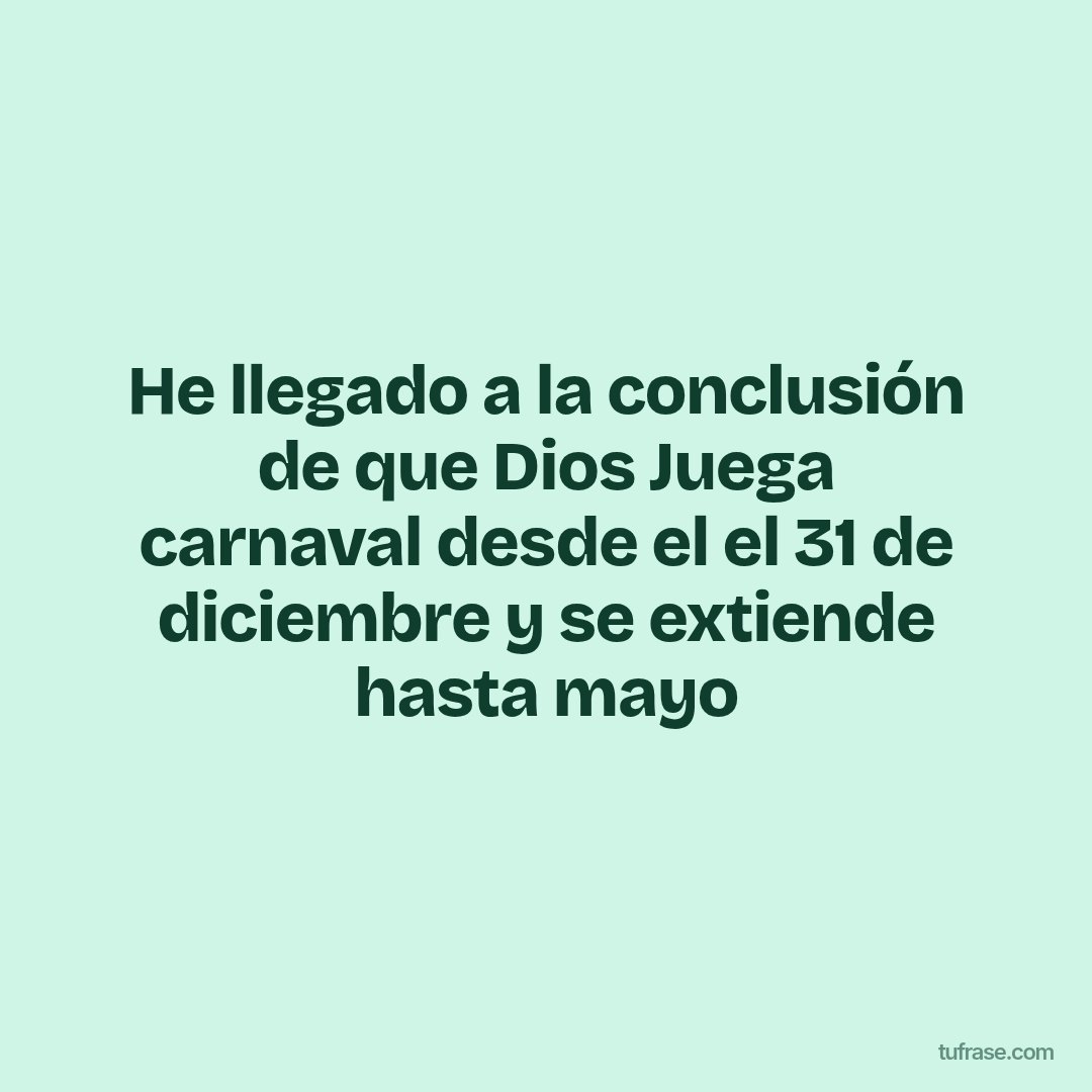 He llegado a la conclusión de que Dios Juega carnaval desde el el 31 de diciembre y se extiende hasta mayo
