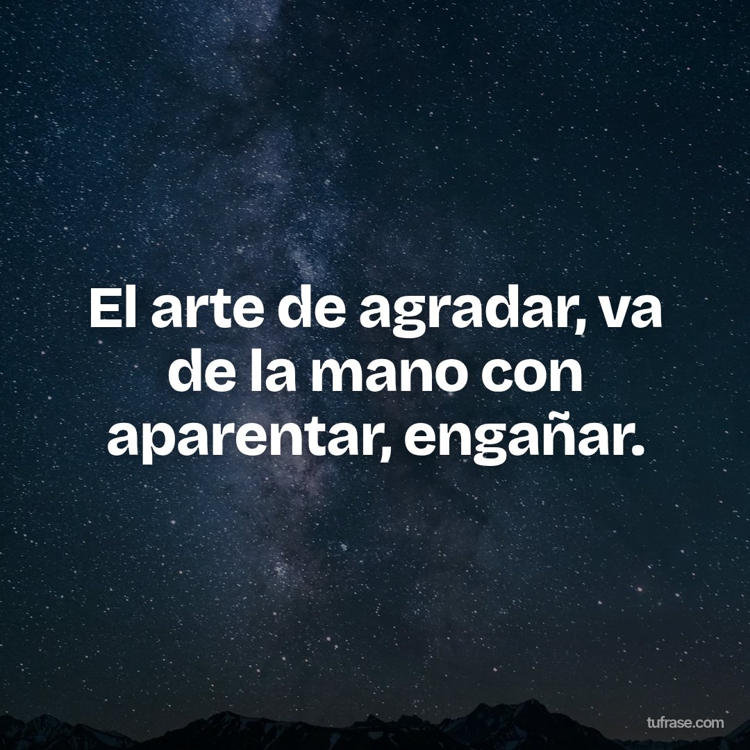 El arte de agradar, va de la mano con aparentar, engañar.