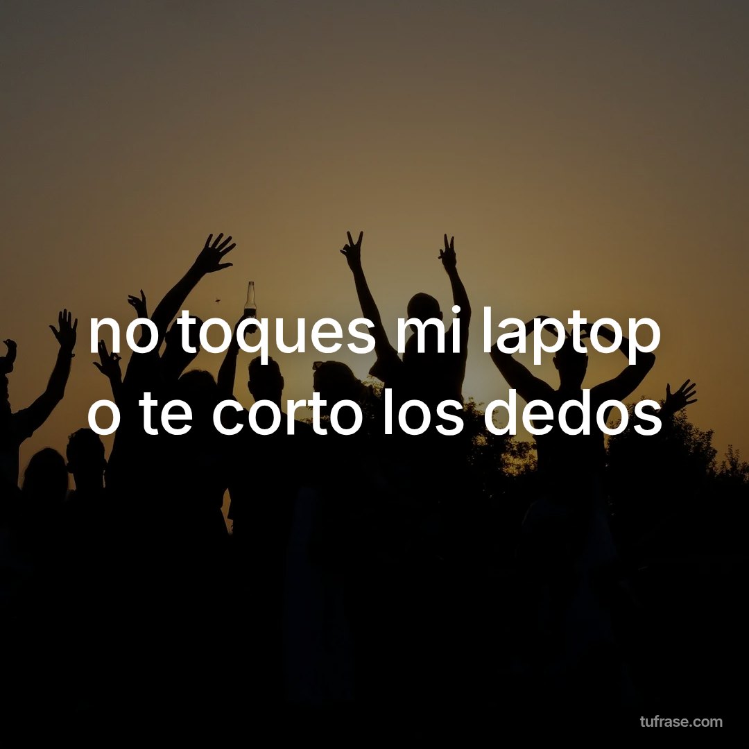 no toques mi laptop o te corto los dedos